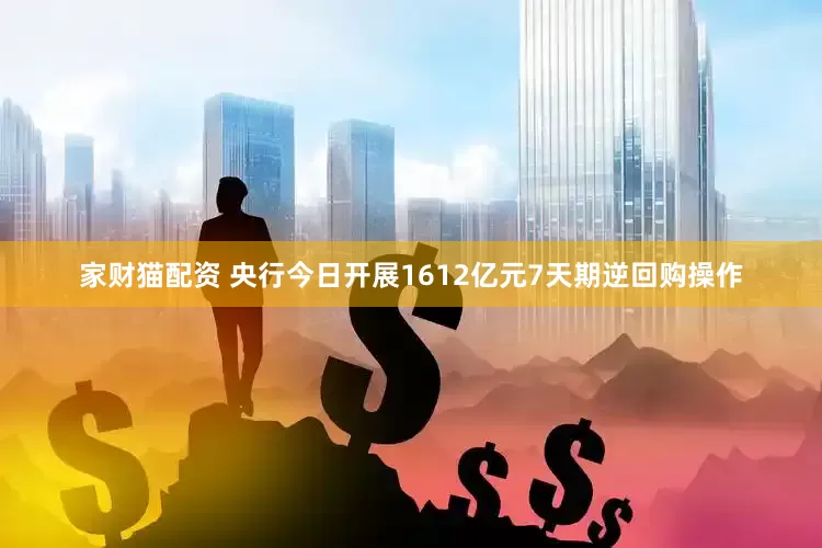 家财猫配资 央行今日开展1612亿元7天期逆回购操作